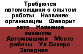 Требуются автомойщики с опытом работы › Название организации ­ Фаворит авто › Название вакансии ­ Автомойщики › Место работы ­ Ул Северо-Западная 4/2 - Челябинская обл., Магнитогорск г. Работа » Вакансии   